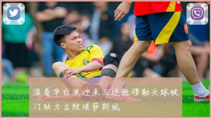 温哥华白浪迎来三连胜穆勒头球破门助力击败堪萨斯城