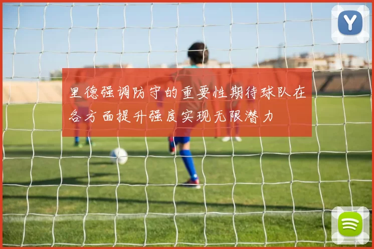 里德强调防守的重要性期待球队在各方面提升强度实现无限潜力