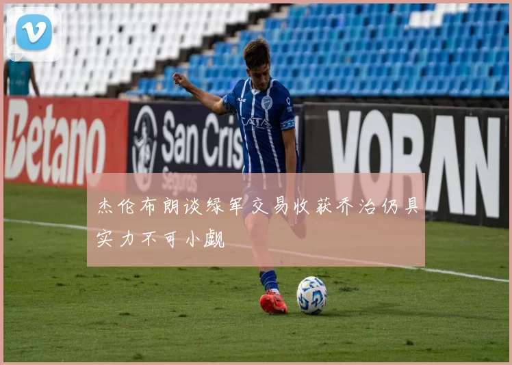 杰伦布朗谈绿军交易收获乔治仍具实力不可小觑