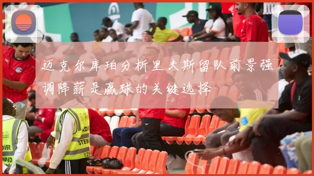 迈克尔库珀分析里夫斯留队前景强调降薪是赢球的关键选择