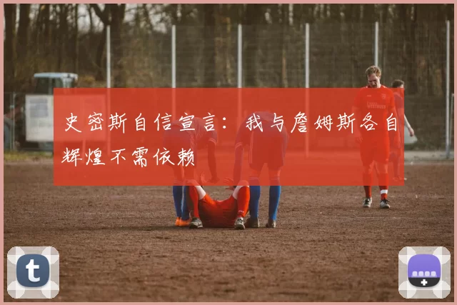 史密斯自信宣言：我与詹姆斯各自辉煌不需依赖