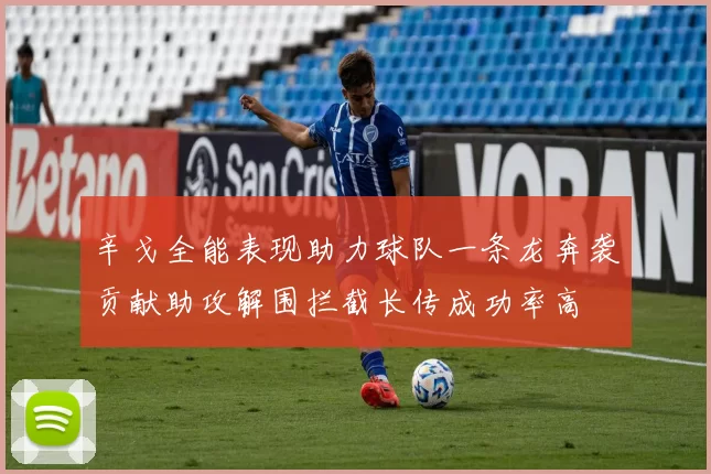 辛戈全能表现助力球队一条龙奔袭贡献助攻解围拦截长传成功率高