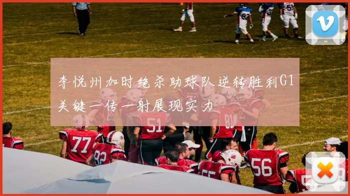 李悦州加时绝杀助球队逆转胜利G1关键一传一射展现实力