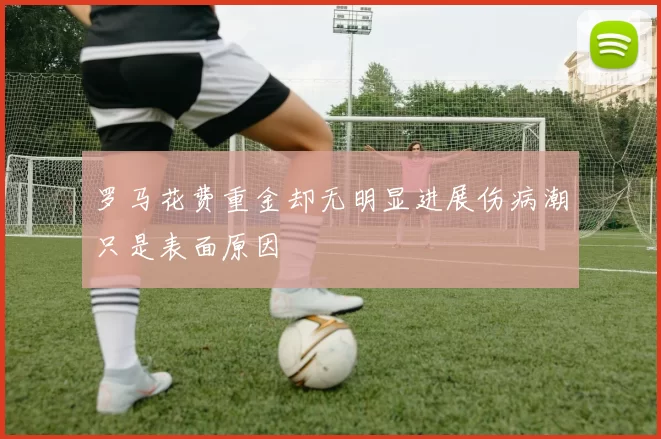 罗马花费重金却无明显进展伤病潮只是表面原因