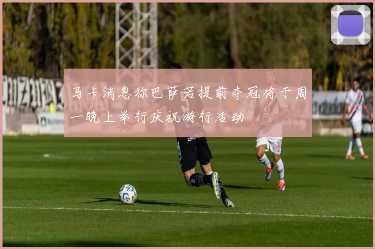 马卡消息称巴萨若提前夺冠将于周一晚上举行庆祝游行活动